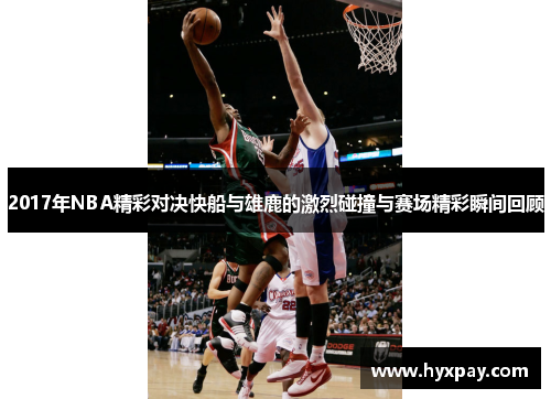 2017年NBA精彩对决快船与雄鹿的激烈碰撞与赛场精彩瞬间回顾