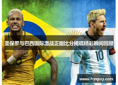 圣保罗与巴西国际激战正酣比分揭晓精彩瞬间回顾