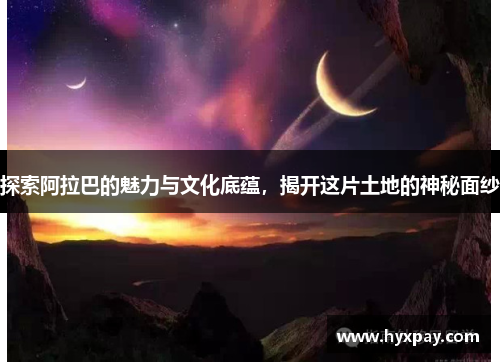 探索阿拉巴的魅力与文化底蕴，揭开这片土地的神秘面纱