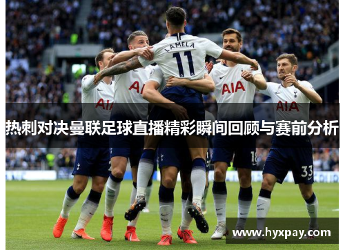 热刺对决曼联足球直播精彩瞬间回顾与赛前分析