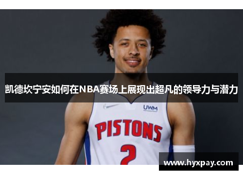 凯德坎宁安如何在NBA赛场上展现出超凡的领导力与潜力