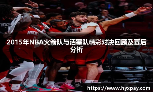 2015年NBA火箭队与活塞队精彩对决回顾及赛后分析