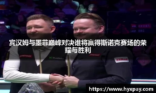 宾汉姆与墨菲巅峰对决谁将赢得斯诺克赛场的荣耀与胜利