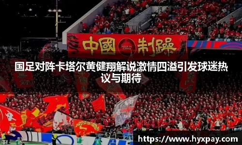 国足对阵卡塔尔黄健翔解说激情四溢引发球迷热议与期待