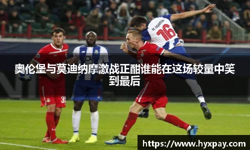 奥伦堡与莫迪纳摩激战正酣谁能在这场较量中笑到最后