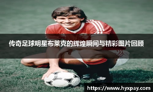 传奇足球明星布莱克的辉煌瞬间与精彩图片回顾