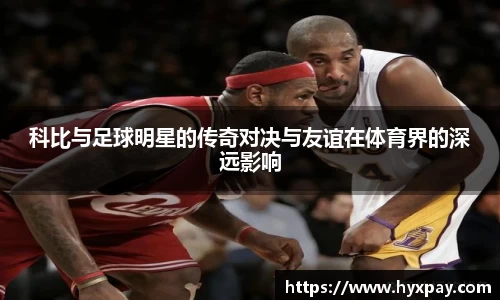 科比与足球明星的传奇对决与友谊在体育界的深远影响
