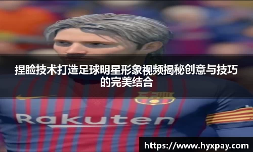 捏脸技术打造足球明星形象视频揭秘创意与技巧的完美结合