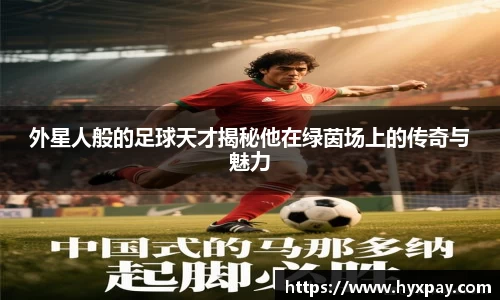 外星人般的足球天才揭秘他在绿茵场上的传奇与魅力