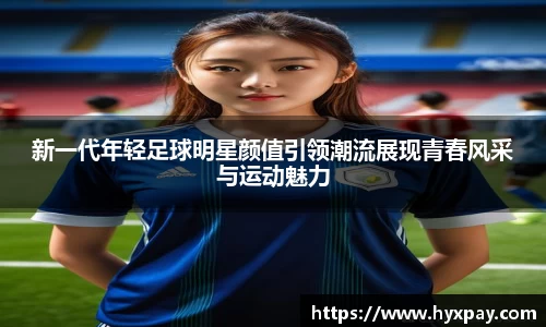 新一代年轻足球明星颜值引领潮流展现青春风采与运动魅力