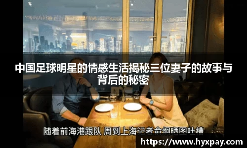中国足球明星的情感生活揭秘三位妻子的故事与背后的秘密